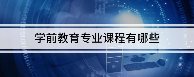 学前教育专业课程有哪些(图1)